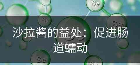 沙拉酱的益处：促进肠道蠕动(沙拉酱对人体的益处)